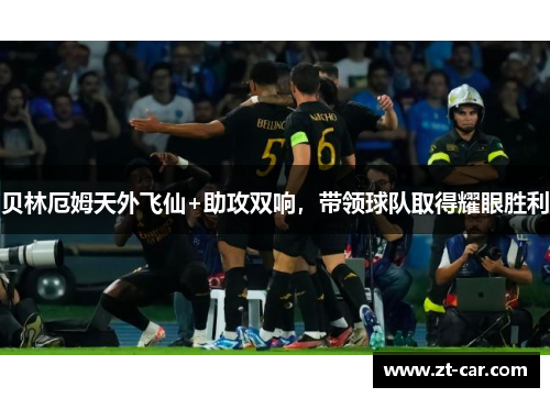 贝林厄姆天外飞仙+助攻双响，带领球队取得耀眼胜利
