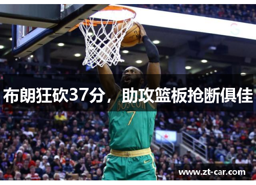 布朗狂砍37分，助攻篮板抢断俱佳