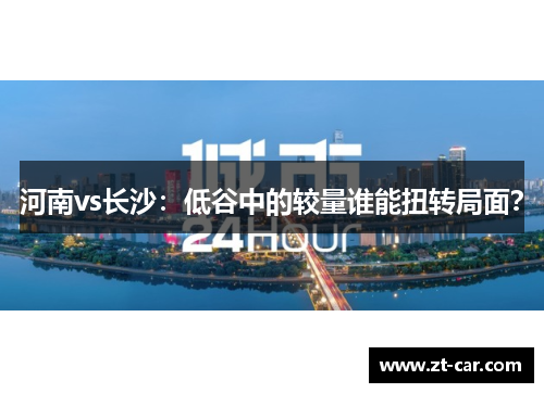 河南vs长沙：低谷中的较量谁能扭转局面？