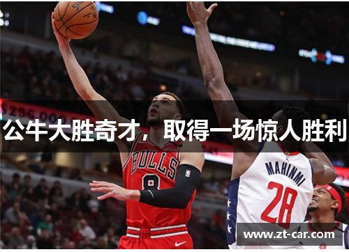 公牛大胜奇才，取得一场惊人胜利